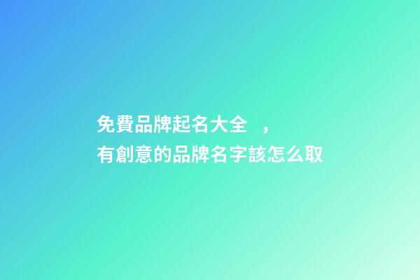 免費品牌起名大全，有創意的品牌名字該怎么取